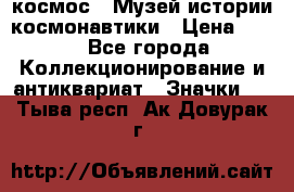 1.1) космос : Музей истории космонавтики › Цена ­ 49 - Все города Коллекционирование и антиквариат » Значки   . Тыва респ.,Ак-Довурак г.